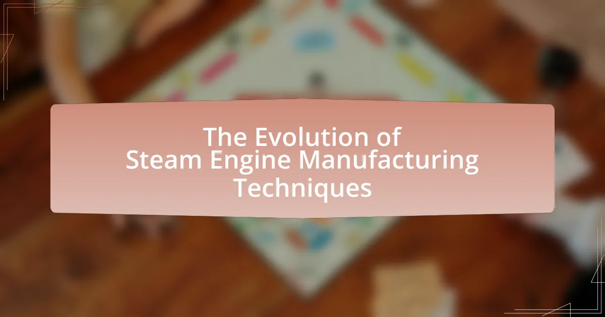 The Evolution of Steam Engine Manufacturing Techniques