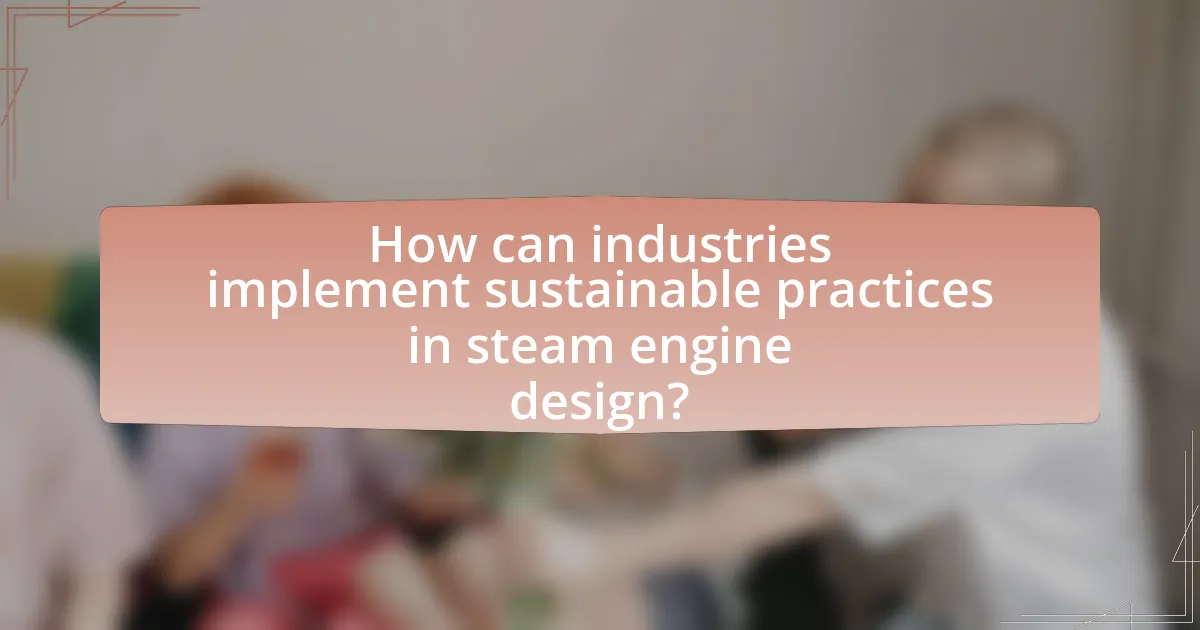How can industries implement sustainable practices in steam engine design?