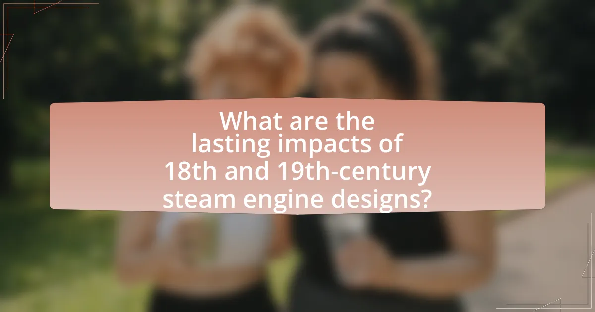 What are the lasting impacts of 18th and 19th-century steam engine designs?
