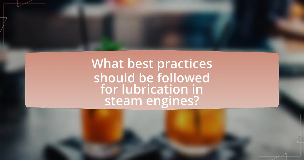 What best practices should be followed for lubrication in steam engines?