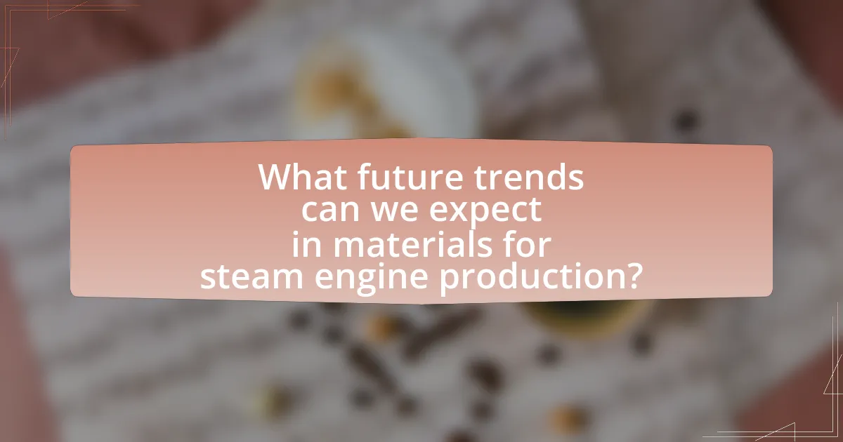 What future trends can we expect in materials for steam engine production?