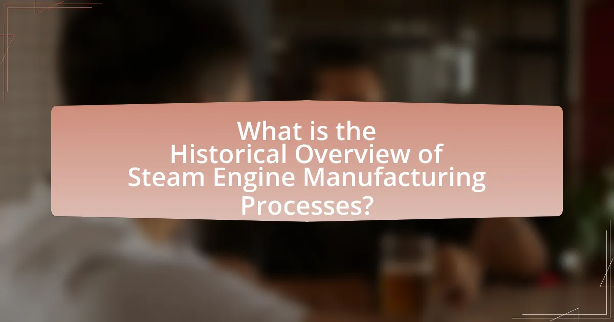 What is the Historical Overview of Steam Engine Manufacturing Processes?