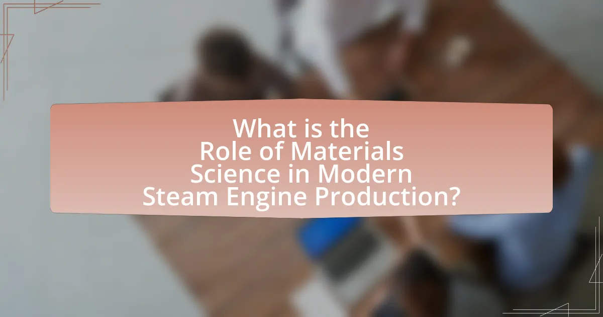 What is the Role of Materials Science in Modern Steam Engine Production?